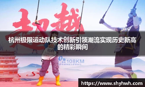 杭州极限运动队技术创新引领潮流实现历史新高的精彩瞬间
