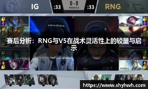 赛后分析：RNG与V5在战术灵活性上的较量与启示