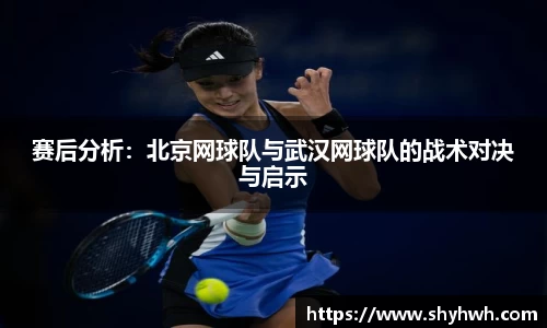 赛后分析：北京网球队与武汉网球队的战术对决与启示