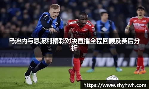 乌迪内与恩波利精彩对决直播全程回顾及赛后分析