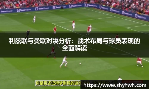 利兹联与曼联对决分析：战术布局与球员表现的全面解读