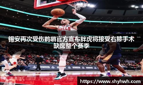 锡安再次受伤鹈鹕官方宣布胖虎将接受右膝手术缺席整个赛季