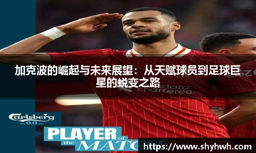 加克波的崛起与未来展望：从天赋球员到足球巨星的蜕变之路