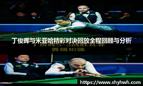 丁俊晖与米亚哈精彩对决回放全程回顾与分析