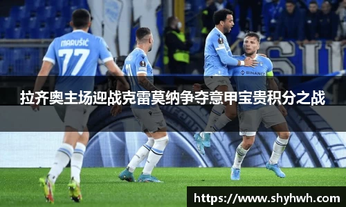 拉齐奥主场迎战克雷莫纳争夺意甲宝贵积分之战