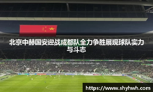 北京中赫国安迎战成都队全力争胜展现球队实力与斗志