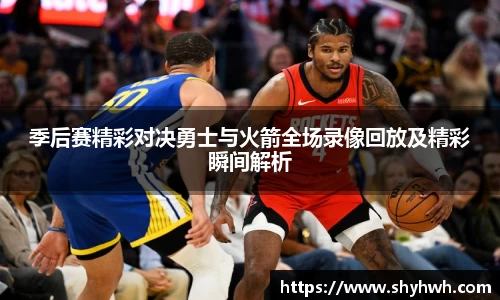 季后赛精彩对决勇士与火箭全场录像回放及精彩瞬间解析