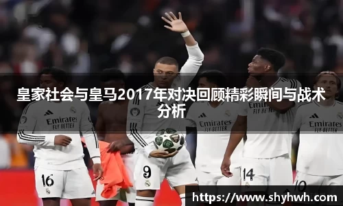 皇家社会与皇马2017年对决回顾精彩瞬间与战术分析